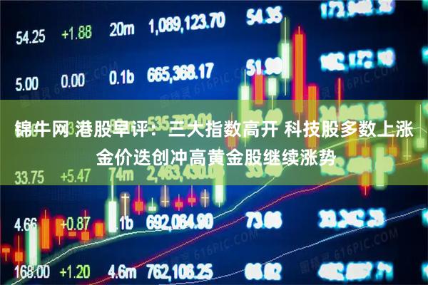 锦牛网 港股早评：三大指数高开 科技股多数上涨 金价迭创冲高黄金股继续涨势