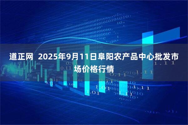 道正网  2025年9月11日阜阳农产品中心批发市场价格行情