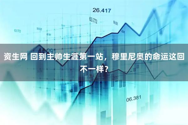 资生网 回到主帅生涯第一站，穆里尼奥的命运这回不一样？